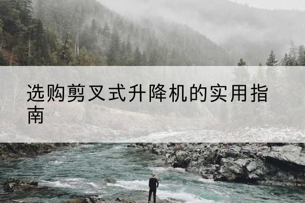 双城剪叉式升降机怎么选-选购剪叉式升降机的实用指南