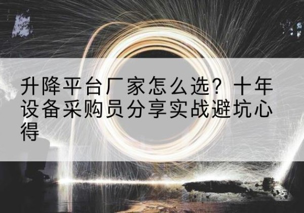 双城升降平台厂家-怎么选？十年设备采购员分享实战避坑心得