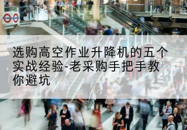 双城高空作业升降机厂家-选购高空作业升降机的五个实战经验-老采购手把手教你避坑