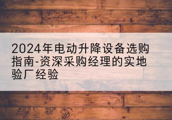 双城电动剪叉升降平台厂家-2024年电动升降设备选购指南-资深采购经理的实地验厂经验