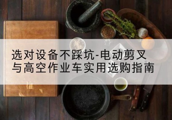 双城电动剪叉升降平台怎么选-选对设备不踩坑-电动剪叉与高空作业车实用选购指南