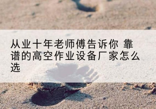 双城高空作业升降机厂家推荐-从业十年老师傅告诉你 靠谱的高空作业设备厂家怎么选