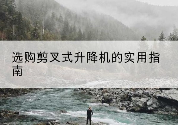 双城剪叉式升降机怎么选-选购剪叉式升降机的实用指南